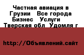 Частная авиация в Грузии - Все города Бизнес » Услуги   . Тверская обл.,Удомля г.